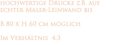 hochwertige Drucke z.B. auf echter Maler-Leinwand bis B 80 x H 60 cm möglich Im Verhältnis 4:3