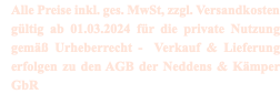 Alle Preise inkl. ges. MwSt, zzgl. Versandkosten gültig ab 01.03.2024 für die private Nutzung gemäß Urheberrecht - Verkauf & Lieferung erfolgen zu den AGB der Neddens & Kämper GbR
